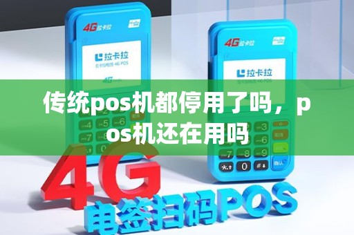 传统pos机都停用了吗，pos机还在用吗