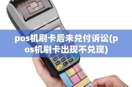 pos机刷卡后未兑付诉讼(pos机刷卡出现不兑现)