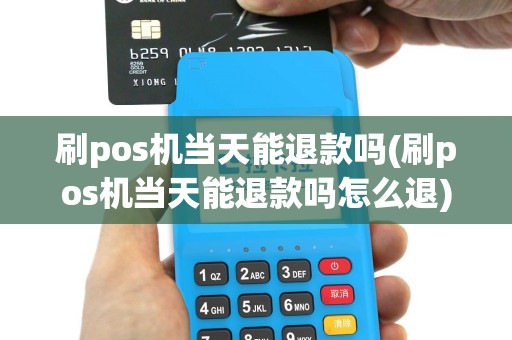 刷pos机当天能退款吗(刷pos机当天能退款吗怎么退)