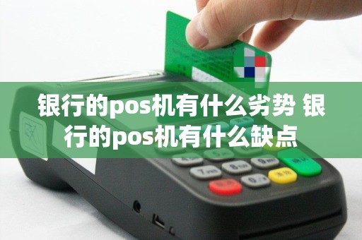 银行的pos机有什么劣势 银行的pos机有什么缺点