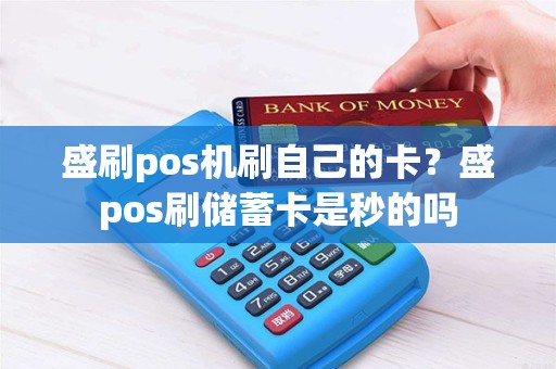盛刷pos机刷自己的卡？盛pos刷储蓄卡是秒的吗