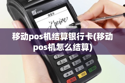 移动pos机结算银行卡(移动pos机怎么结算)