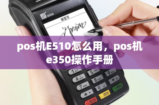 pos机E510怎么用，pos机e350操作手册