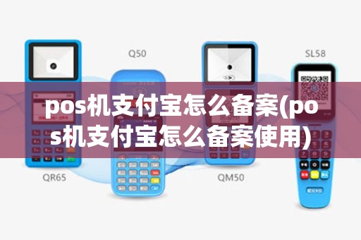 pos机支付宝怎么备案(pos机支付宝怎么备案使用)