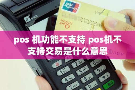 pos 机功能不支持 pos机不支持交易是什么意思