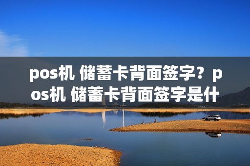pos机 储蓄卡背面签字？pos机 储蓄卡背面签字是什么