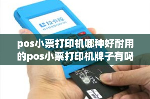 pos小票打印机哪种好耐用的pos小票打印机牌子有吗