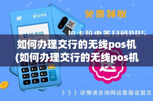 如何办理交行的无线pos机(如何办理交行的无线pos机流程)