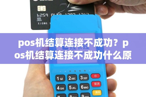 pos机结算连接不成功？pos机结算连接不成功什么原因