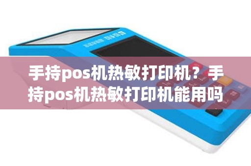 手持pos机热敏打印机？手持pos机热敏打印机能用吗