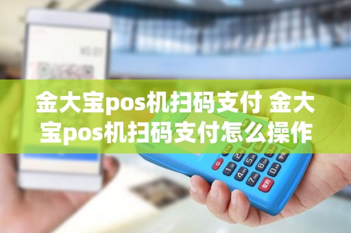 金大宝pos机扫码支付 金大宝pos机扫码支付怎么操作