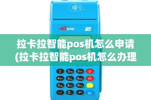 拉卡拉智能pos机怎么申请(拉卡拉智能pos机怎么办理)