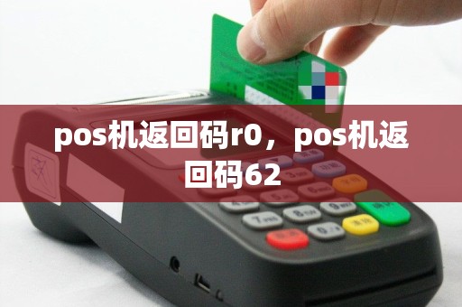 pos机返回码r0，pos机返回码62