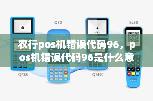 农行pos机错误代码96，pos机错误代码96是什么意思