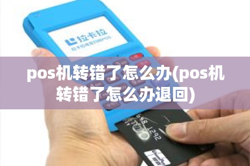 pos机转错了怎么办(pos机转错了怎么办退回)