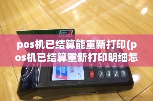 pos机已结算能重新打印(pos机已结算重新打印明细怎么操作)