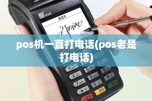 pos机一直打电话(pos老是打电话)