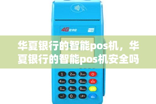 华夏银行的智能pos机，华夏银行的智能pos机安全吗