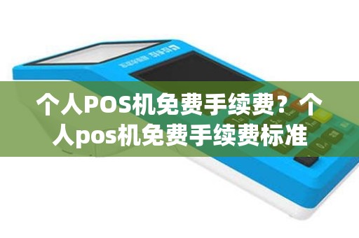 个人POS机免费手续费？个人pos机免费手续费标准