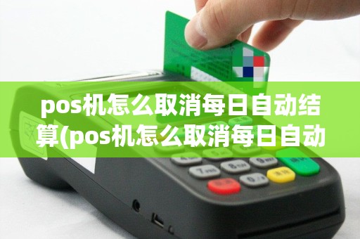 pos机怎么取消每日自动结算(pos机怎么取消每日自动结算业务)