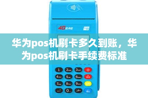 华为pos机刷卡多久到账，华为pos机刷卡手续费标准