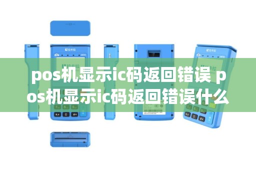 pos机显示ic码返回错误 pos机显示ic码返回错误什么意思