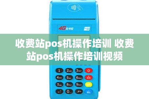 收费站pos机操作培训 收费站pos机操作培训视频