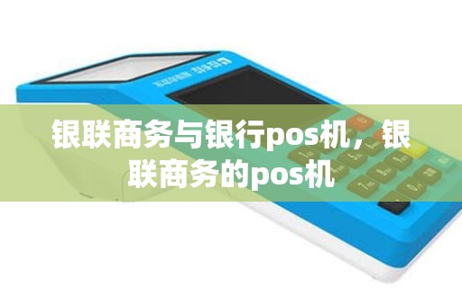 银联商务与银行pos机，银联商务的pos机