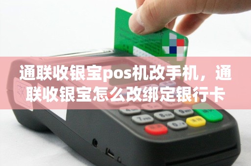 通联收银宝pos机改手机，通联收银宝怎么改绑定银行卡