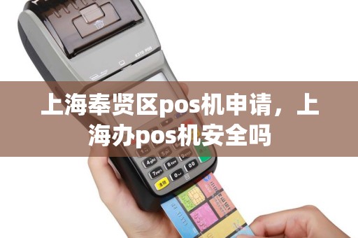上海奉贤区pos机申请，上海办pos机安全吗