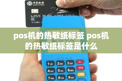 pos机的热敏纸标签 pos机的热敏纸标签是什么