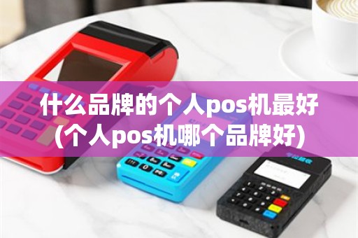 什么品牌的个人pos机最好(个人pos机哪个品牌好)