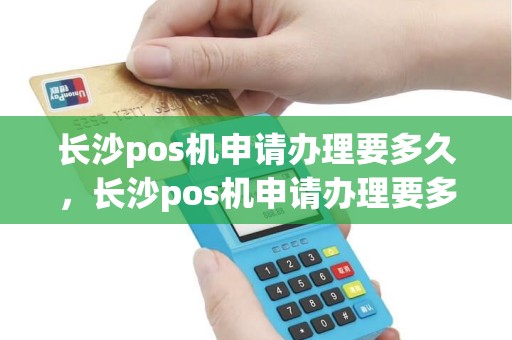 长沙pos机申请办理要多久，长沙pos机申请办理要多久时间