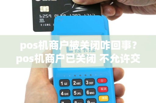 pos机商户被关闭咋回事？pos机商户已关闭 不允许交易