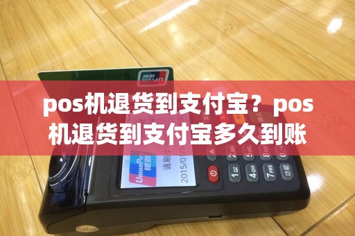 pos机退货到支付宝？pos机退货到支付宝多久到账