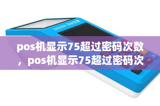 pos机显示75超过密码次数，pos机显示75超过密码次数什么意思