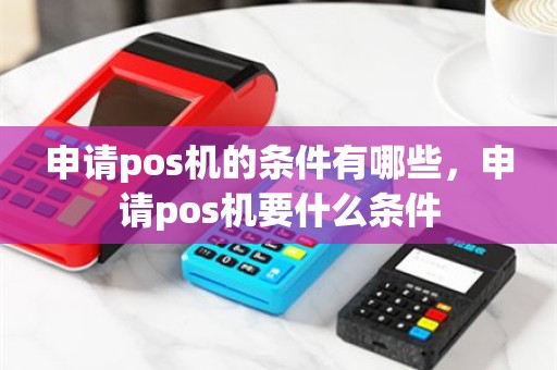 申请pos机的条件有哪些，申请pos机要什么条件