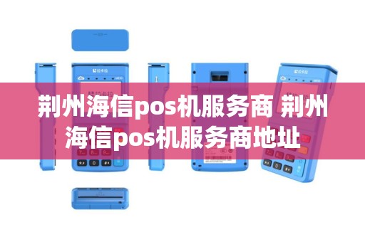 荆州海信pos机服务商 荆州海信pos机服务商地址