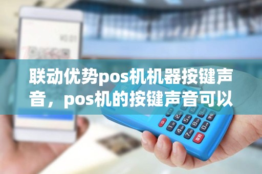 联动优势pos机机器按键声音，pos机的按键声音可以取消吗