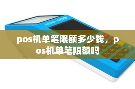 pos机单笔限额多少钱，pos机单笔限额吗