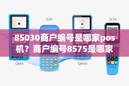 85030商户编号是哪家pos机？商户编号8575是哪家公司的pos