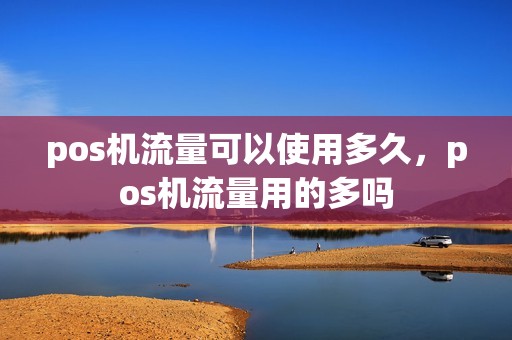 pos机流量可以使用多久，pos机流量用的多吗