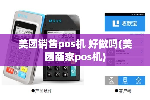 美团销售pos机 好做吗(美团商家pos机)