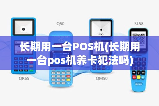长期用一台POS机(长期用一台pos机养卡犯法吗)