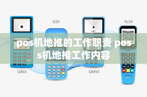 pos机地推的工作职责 poss机地推工作内容