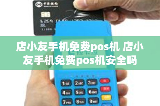 店小友手机免费pos机 店小友手机免费pos机安全吗