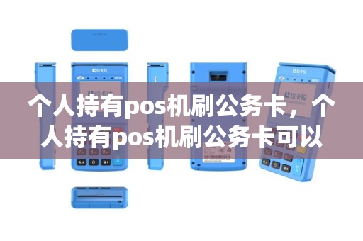 个人持有pos机刷公务卡，个人持有pos机刷公务卡可以吗
