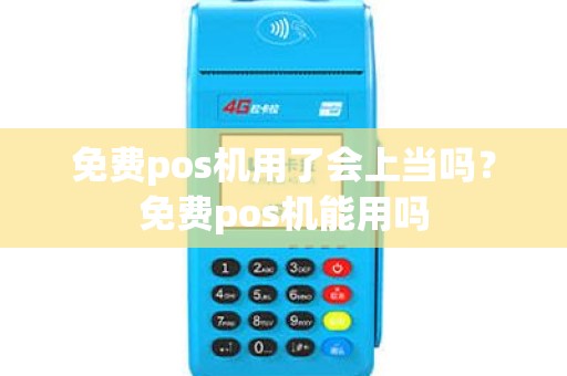 免费pos机用了会上当吗？免费pos机能用吗