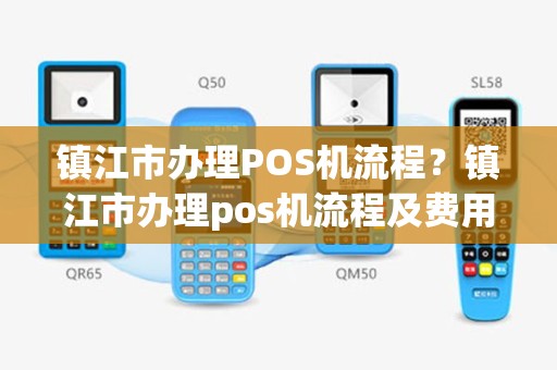 镇江市办理POS机流程？镇江市办理pos机流程及费用