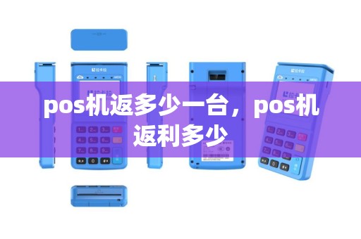pos机返多少一台，pos机返利多少